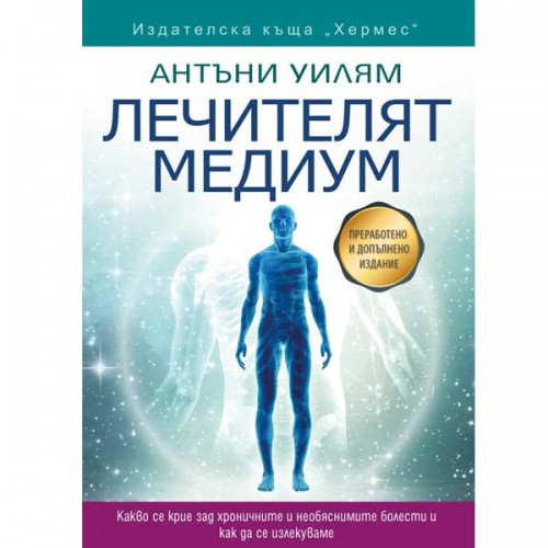 Лечителят медиум: Какво се крие зад хроничните и необясними болести, Антъни Уилям Лечителят медиум: Какво се крие зад хроничните и необясними болести, Антъни Уилям
