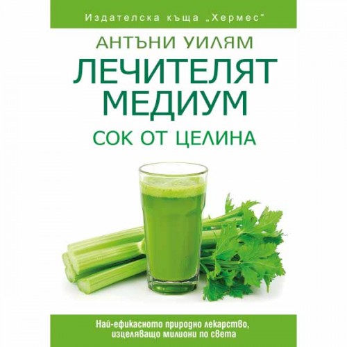 Лечителят медиум: Сок от целина - най-ефикасното природно лекарство, Антъни Уилям Лечителят медиум: Сок от целина - най-ефикасното природно лекарство, Антъни Уилям